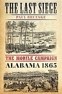 The Last Siege: The Mobile Campaign, Alabama 1865 (Hardcover)