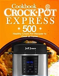 Crock Pot Express Cookbook: 500 Healthy Crock Pot Recipes to Cook at Home (Paperback)