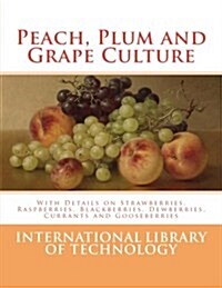 Peach, Plum and Grape Culture: With Details on Strawberries, Raspberries, Blackberries, Dewberries, Currants and Gooseberries (Paperback)