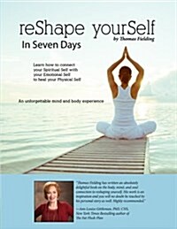 Reshape Yourself in Seven Days: Learn How to Connect Your Spiritual Self with Your Emotional Self to Heal Your Physical Self (Paperback)