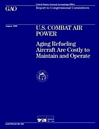 Nsiad-96-160 U.S. Combat Air Power: Aging Refueling Aircraft Are Costly to Maintain and Operate (Paperback)