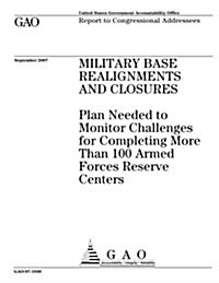Military Base Realignments and Closures: Plan Needed to Monitor Challenges for Completing More Than 100 Armed Forces Reserve Centers (Paperback)