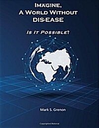 Imagine, a World Without Dis-Ease - Is It Possible? (Paperback)