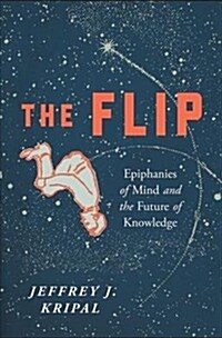The Flip: Epiphanies of Mind and the Future of Knowledge (Paperback)