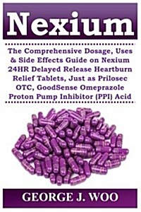 Nexium: The Comprehensive Dosage, Uses & Side Effects Guide on Nexium 24hr Delayed Release Heartburn Relief Tablets, Just as P (Paperback)