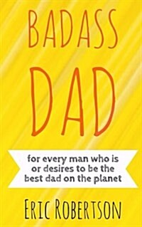 Badass Dad: For Every Man Who Is or Desires to Be the Best Dad on the Planet (Paperback)