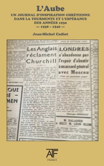 LAube 1938-1940: Un Journal DInspiration Chretienne Dans La Tourmente Et LEsperence Des Annees 1930 (Hardcover)