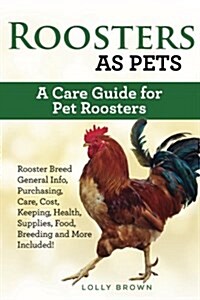 Roosters as Pets: Rooster Breed General Info, Purchasing, Care, Cost, Keeping, Health, Supplies, Food, Breeding and More Included! a Car (Paperback)