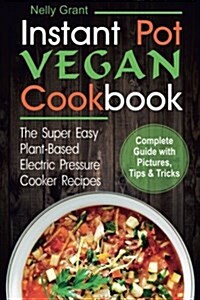 Instant Pot Vegan Cookbook: The Super Easy Plant-Based Electric Pressure Cooker Recipes (Paperback)