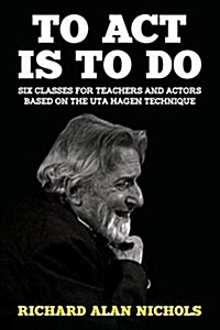 To ACT Is to Do: Six Classes for Teachers and Actors Based on the Uta Hagen Technique (Paperback)