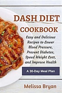 Dash Diet Cookbook: Easy and Delicious Recipes to Lower Blood Pressure, Prevent Diabetes, Speed Weight Loss, and Improve Health: Healthy D (Paperback)