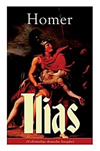 Ilias: Deutsche Ausgabe - Klassiker der griechischen Literatur und das fr?este Zeugnis der abendl?dischen Dichtung (Paperback)