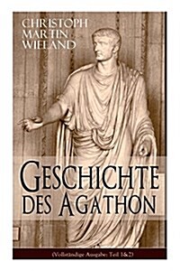 Geschichte des Agathon: Historischer Roman - Wichtigster Bildungsroman der Aufkl?ungsepoche (Paperback)