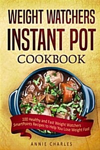 Weight Watchers Instant Pot Cookbook: 100 Healthy and Fast Weight Watchers Smart Points Recipes to Help You Lose Weight Fast (Paperback)