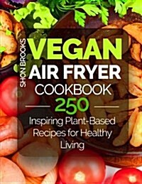 Vegan Air Fryer Cookbook: 250 Inspiring Plant-Based Recipes for Healthy Living (Paperback)