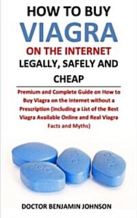 How to Buy Viagra on the Internet Legally, Safely and Cheap: Premium and Complete Guide on How to Buy Viagra on the Internet Without a Prescription (I (Paperback)