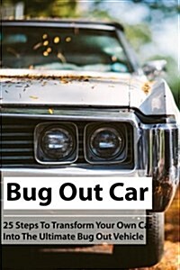Bug Out Car: 25 Steps to Transform Your Own Car Into the Ultimate Bug Out Vehicle: (Survival Book, Survival Hacks, How to Survive) (Paperback)