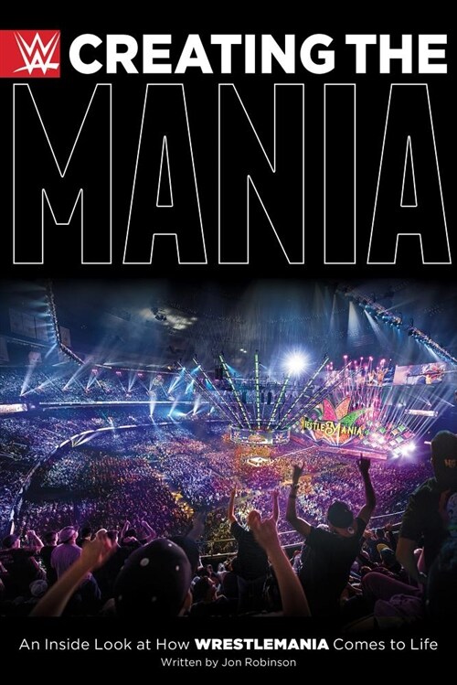 Creating the Mania: An Inside Look at How Wrestlemania Comes to Life (Hardcover)