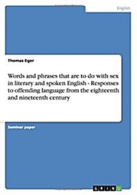 Words and Phrases That Are to Do with Sex in Literary and Spoken English - Responses to Offending Language from the Eighteenth and Nineteenth Century (Paperback)