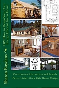 DIY: How to Design Your Own Energy Efficient Green Home: Construction Alternatives and Sample Passive Solar Straw Bale Hous (Paperback)