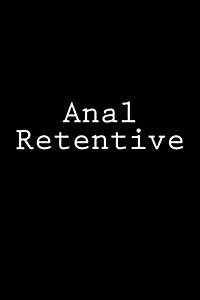 Anal Retentive: Notebook, 150 Lined Pages, Softcover, 6 X 9 (Paperback)