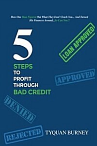 5 Steps to Profit Through Bad Credit: How One Man Did the Unbelieaveable and Turned His Finances Around...and You Can Too. (Paperback)
