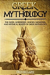 Greek Mythology: The Gods, Goddesses, Heroes, Monsters, and Mythical Beasts of Greek Mythology (Paperback)