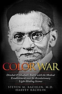 Color War: Dinshah P. Ghadialis Battle with the Medical Establishment Over His Revolutionary Light-Healing Science (Paperback)