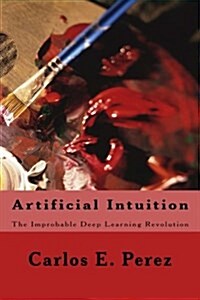 Artificial Intuition: The Improbable Deep Learning Revolution (Paperback)