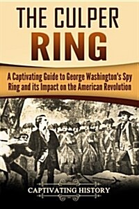 The Culper Ring: A Captivating Guide to George Washingtons Spy Ring and Its Impact on the American Revolution (Paperback)