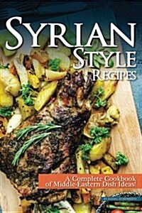 Syrian Style Recipes: A Complete Cookbook of Middle-Eastern Dish Ideas! (Paperback)