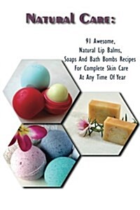 Natural Care: 91 Awesome, Natural Lip Balms, Soaps and Bath Bombs Recipes for Complete Skin Care at Any Time of Year: (Soap Making, (Paperback)