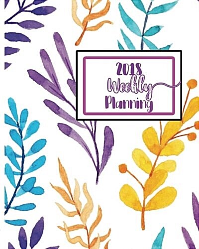 2018 Weekly Planning: Get It Done: Daily, Weekly and Monthly Planner of the Year 2018, 8 X 10, 12 Months Planner. Make Your Life Become Perf (Paperback)