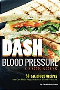 Dash Blood Pressure Cookbook: 30 Delicious Recipes That Can Help Regulate Your Blood Pressure (Paperback)