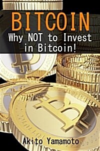 Bitcoin: Why Not to Invest in Bitcoin! (Paperback)