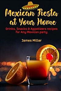 Mexican Fiesta at Your Home: Drinks, Snacks & Appetizers Recipes for Any Mexican Party (Paperback)