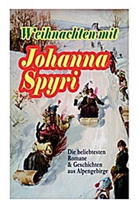 Weihnachten Mit Johanna Spyri: Die Beliebtesten Romane & Geschichten Aus Alpengebirge (Band 1/2): In Sicherer Hut, Heidi, Rosenresli, Kornelli Wird E (Paperback)