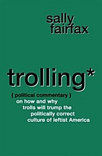Trolling: Political Commentary on How & Why Trolls Will Trump the Politically Correct Culture of Leftist America (Paperback)