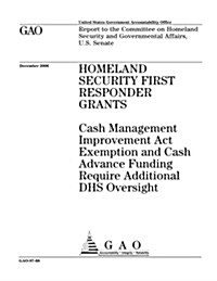 Gao-07-68 Homeland Security First Responder Grants: Cash Management Improvement ACT Exemption and Cash Advance Funding Require Additional Dhs Oversigh (Paperback)