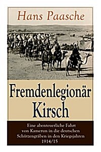 Fremdenlegion? Kirsch - Eine abenteuerliche Fahrt von Kamerun in die deutschen Sch?zengr?en in den Kriegsjahren 1914/15: Mit Abbildungen - Kriegser (Paperback)