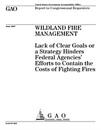 Wildland Fire Management: Lack of Clear Goals or a Strategy Hinders Federal Agencies Efforts to Contain the Costs of Fighting Fires (Paperback)