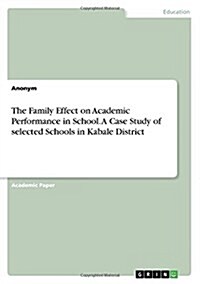 The Family Effect on Academic Performance in School. a Case Study of Selected Schools in Kabale District (Paperback)