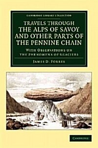 Travels through the Alps of Savoy and Other Parts of the Pennine Chain : With Observations on the Phenomena of Glaciers (Paperback)
