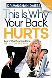 This Is Why Your Back Hurts: Learn What You Can Do to Get Rid of the Pain (Paperback)