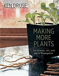 Making More Plants: The Science, Art, and Joy of Propagation (Paperback)