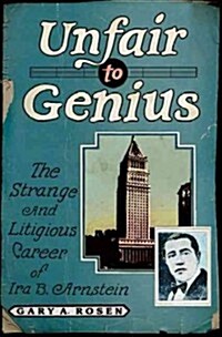 Unfair to Genius: The Strange and Litigious Career of Ira B. Arnstein (Hardcover)