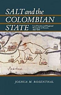 Salt and the Colombian State: Local Society and Regional Monopoly in Boyaca, 1821-1900 (Paperback)