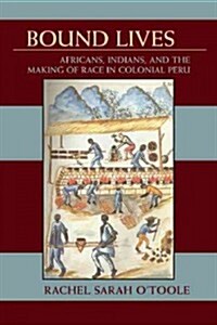 Bound Lives: Africans, Indians, and the Making of Race in Colonial Peru (Paperback)