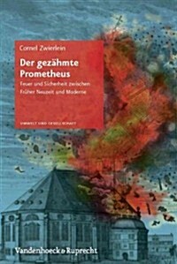 Der Gezahmte Prometheus: Feuer Und Sicherheit Zwischen Fruher Neuzeit Und Moderne (Hardcover)