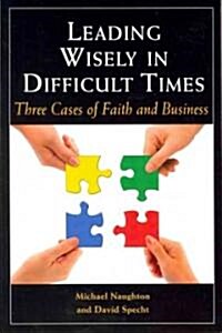 Leading Wisely in Difficult Times: Three Cases of Faith and Business (Paperback)